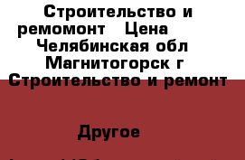 Строительство и ремомонт › Цена ­ 300 - Челябинская обл., Магнитогорск г. Строительство и ремонт » Другое   